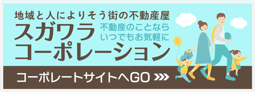地域と人に寄り添う街の不動産屋 スガワラコーポレーション、コーポレーションサイトへGO